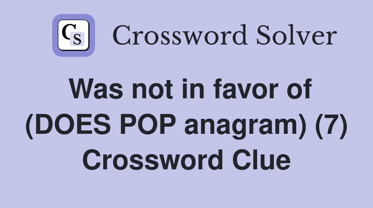 Was not in favor of (DOES POP anagram) (7) Crossword Clue