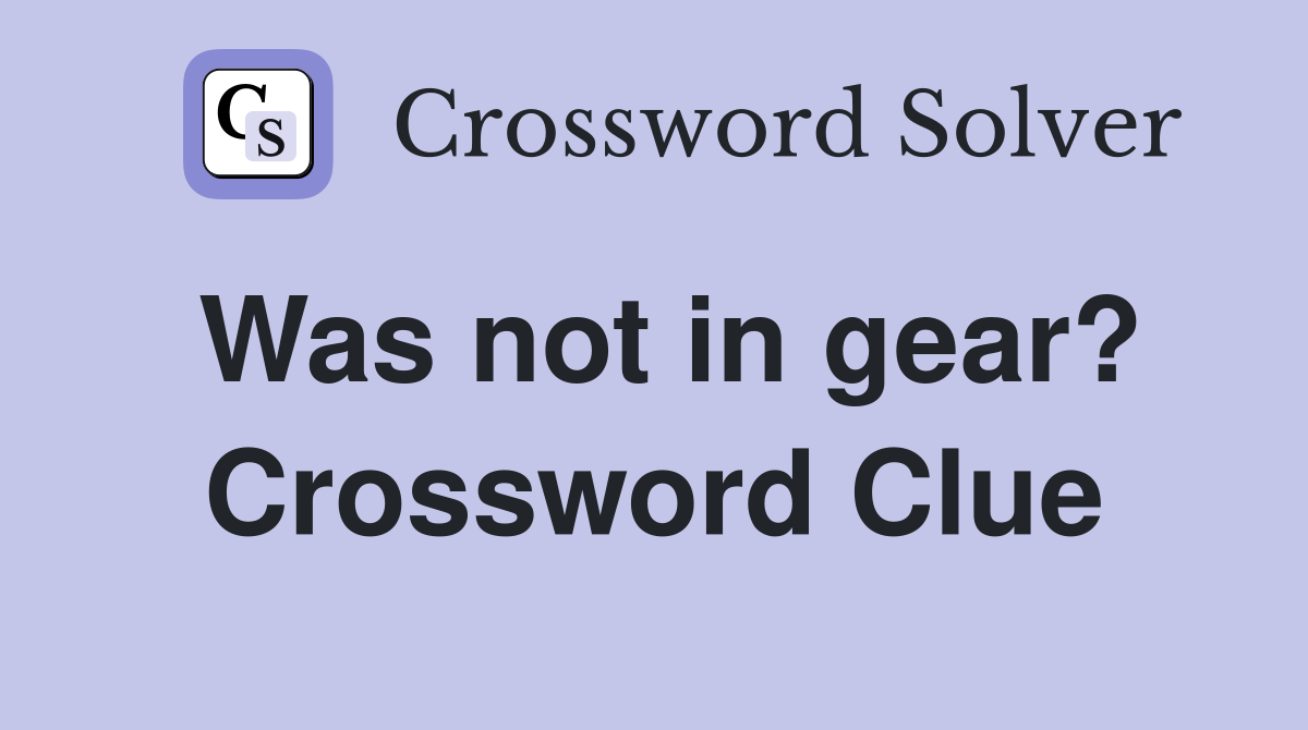 Was not in gear? Crossword Clue