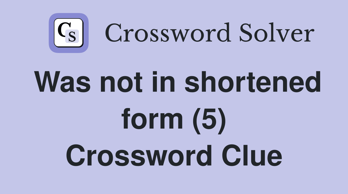 Was not in shortened form (5) Crossword Clue
