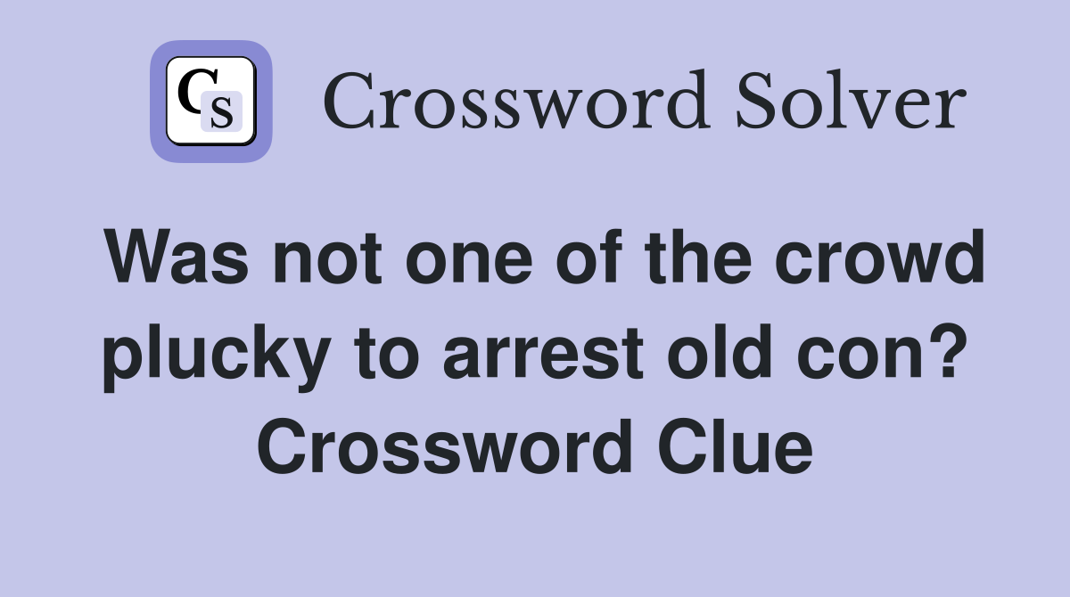 Was not one of the crowd plucky to arrest old con? Crossword Clue
