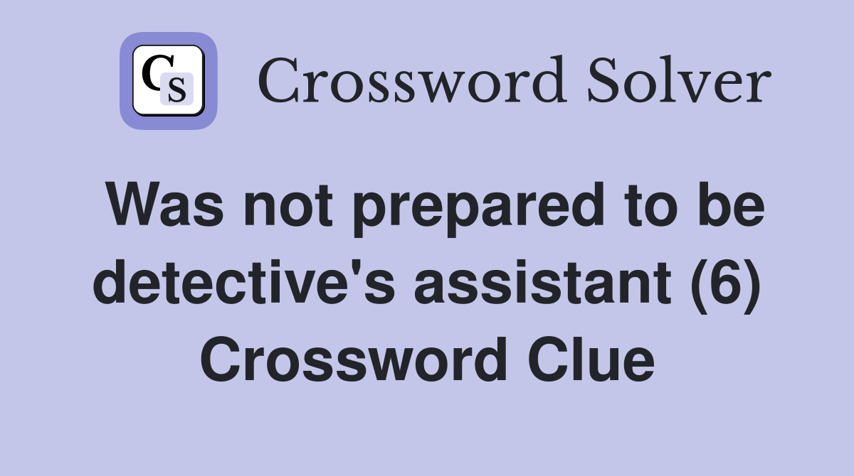 Was not prepared to be detective's assistant (6) Crossword Clue