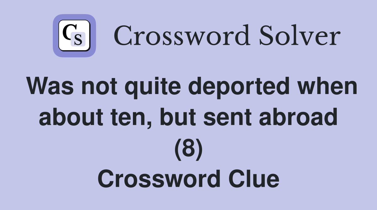 Was not quite deported when about ten, but sent abroad (8) Crossword Clue