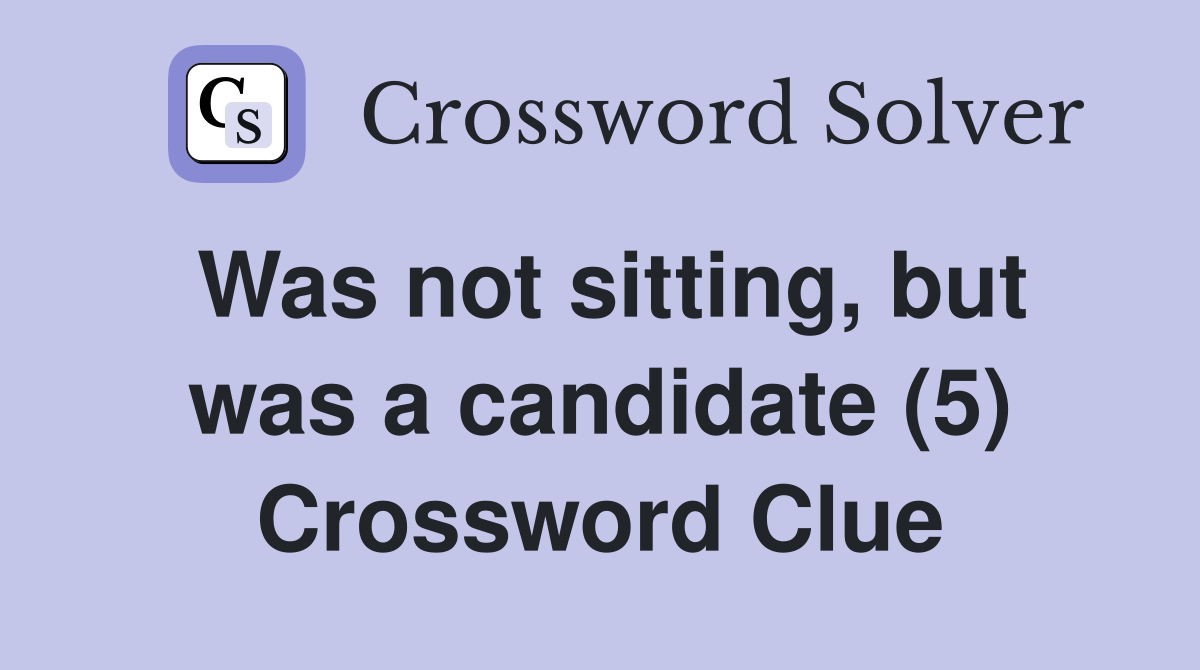 Was not sitting, but was a candidate (5) Crossword Clue