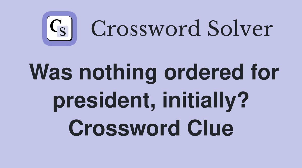 Was nothing ordered for president, initially? Crossword Clue