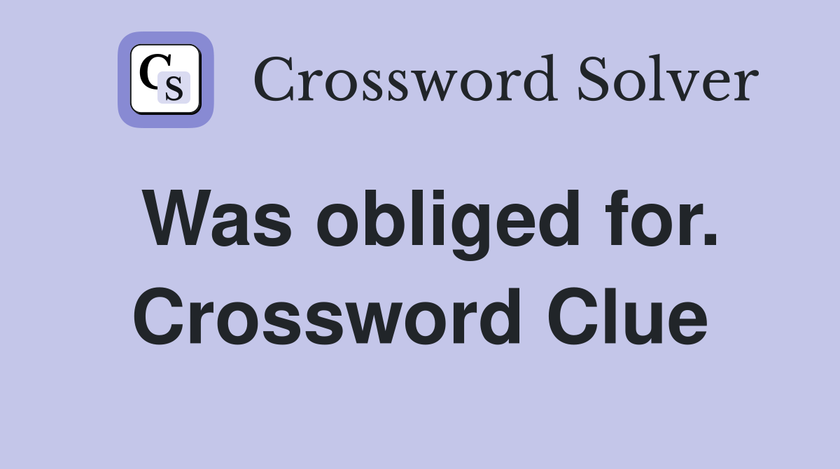 Was obliged for. Crossword Clue