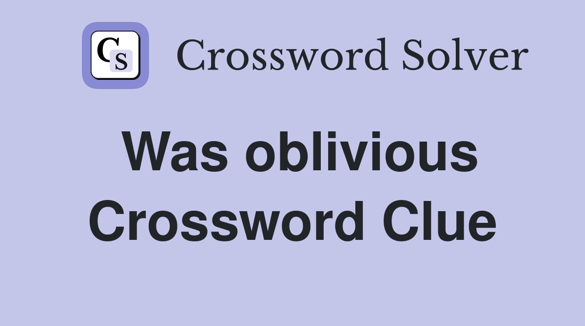 Was oblivious Crossword Clue