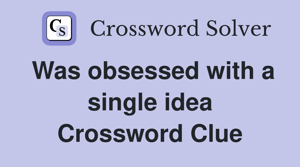 Was obsessed with a single idea Crossword Clue