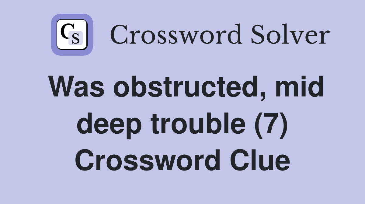 Was obstructed, mid deep trouble (7) Crossword Clue