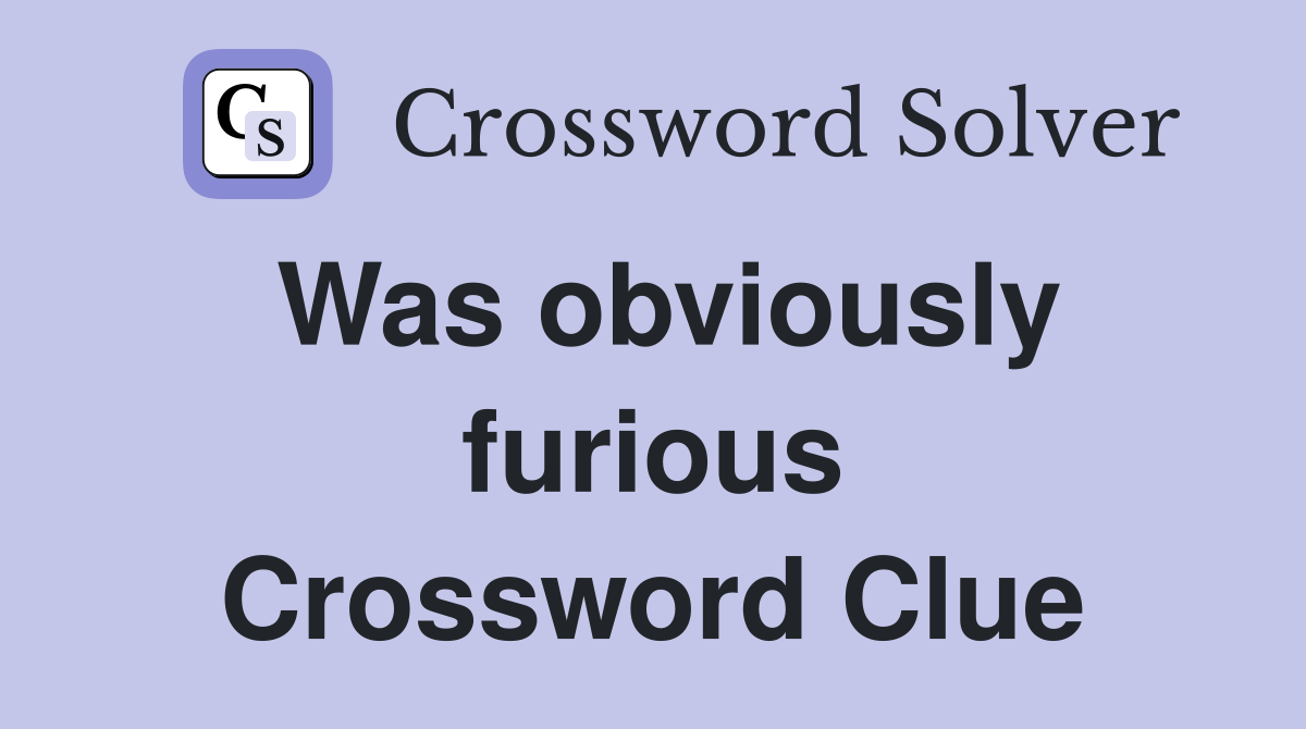 Was obviously furious Crossword Clue