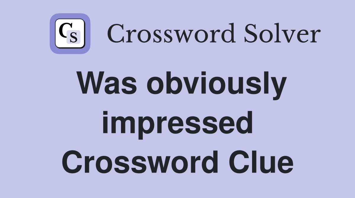 Was obviously impressed Crossword Clue