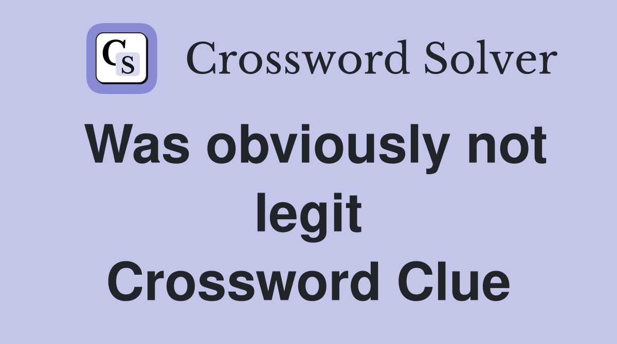 Was obviously not legit Crossword Clue