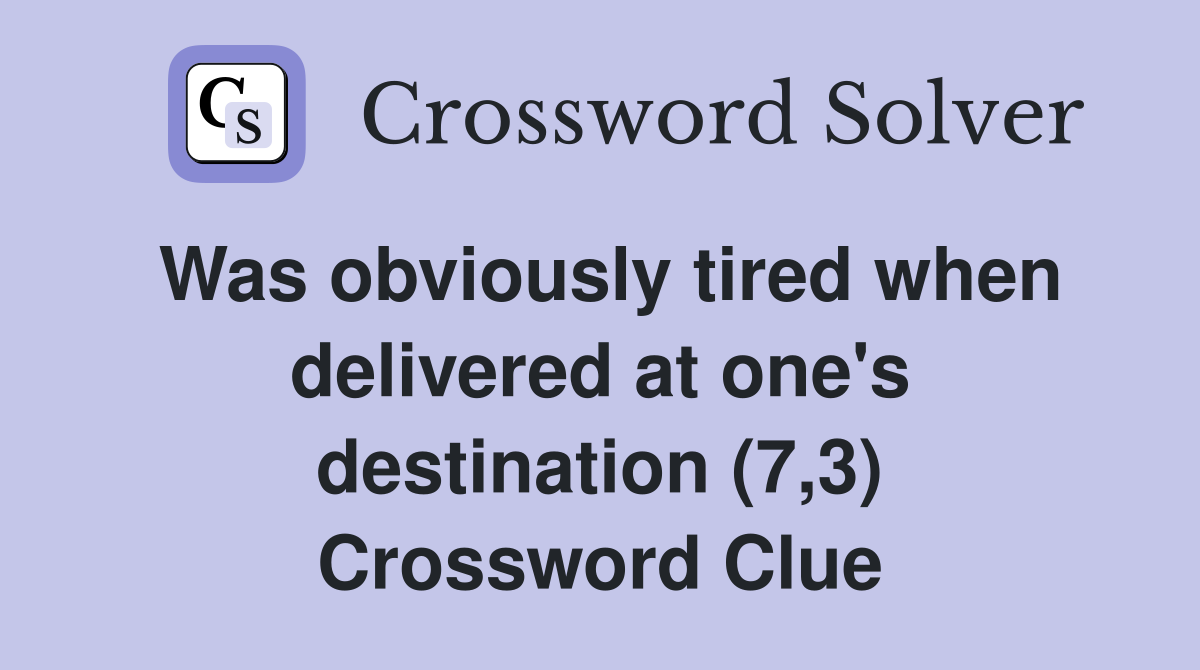 Was obviously tired when delivered at one's destination (7,3) Crossword Clue