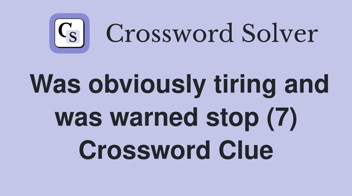 Was obviously tiring and was warned stop (7) Crossword Clue