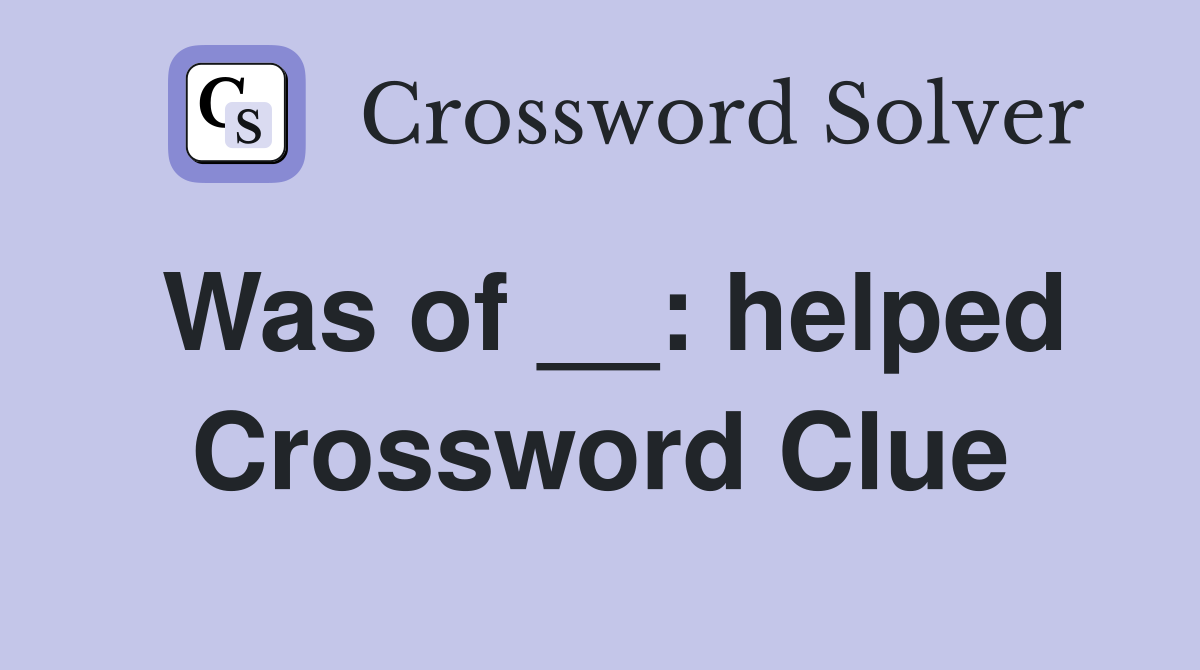 Was of __: helped Crossword Clue