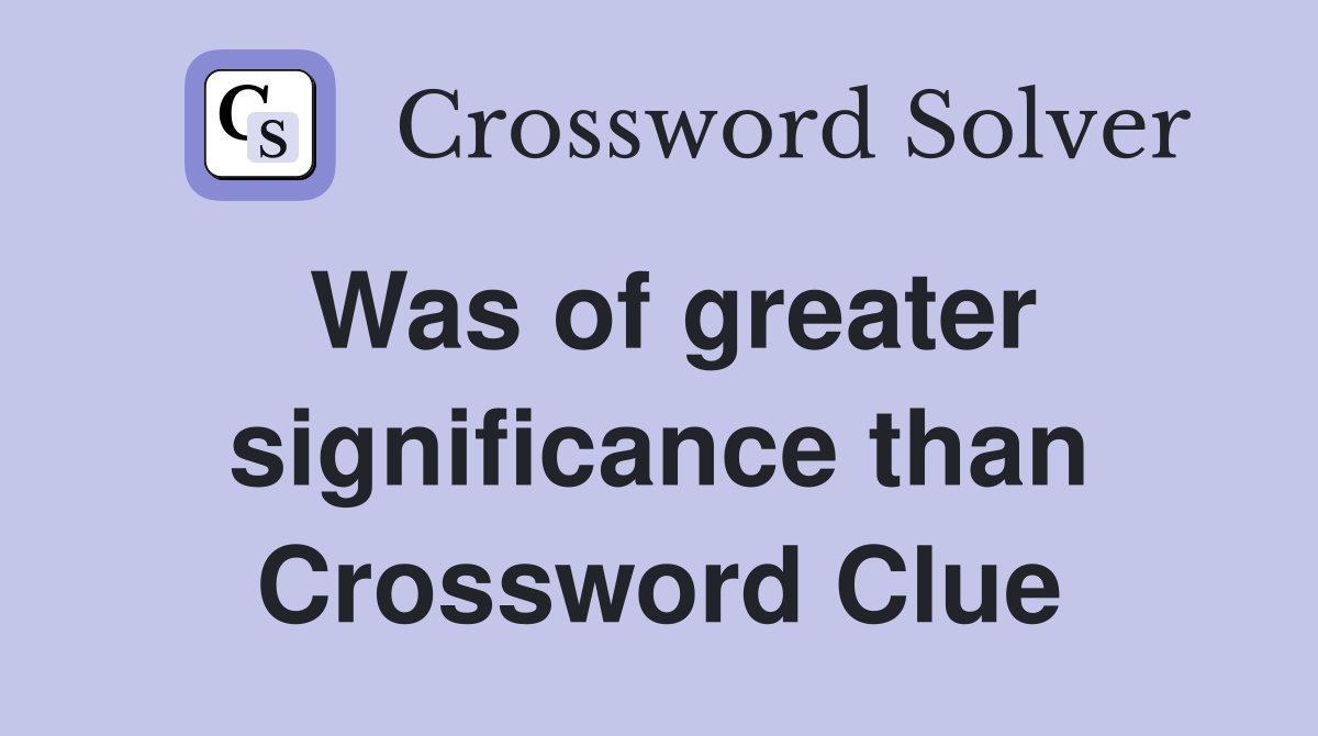 Was of greater significance than Crossword Clue