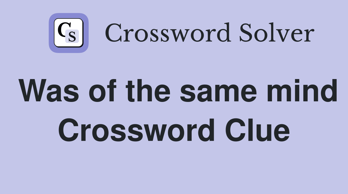 Was of the same mind Crossword Clue