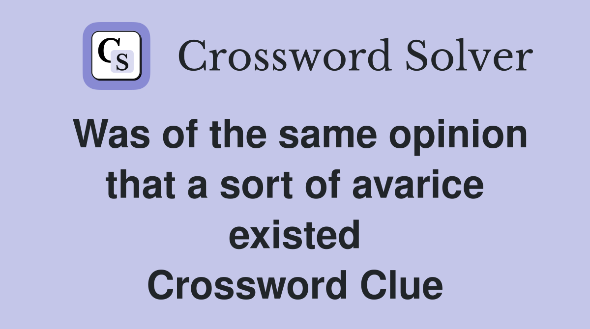 Was of the same opinion that a sort of avarice existed Crossword Clue