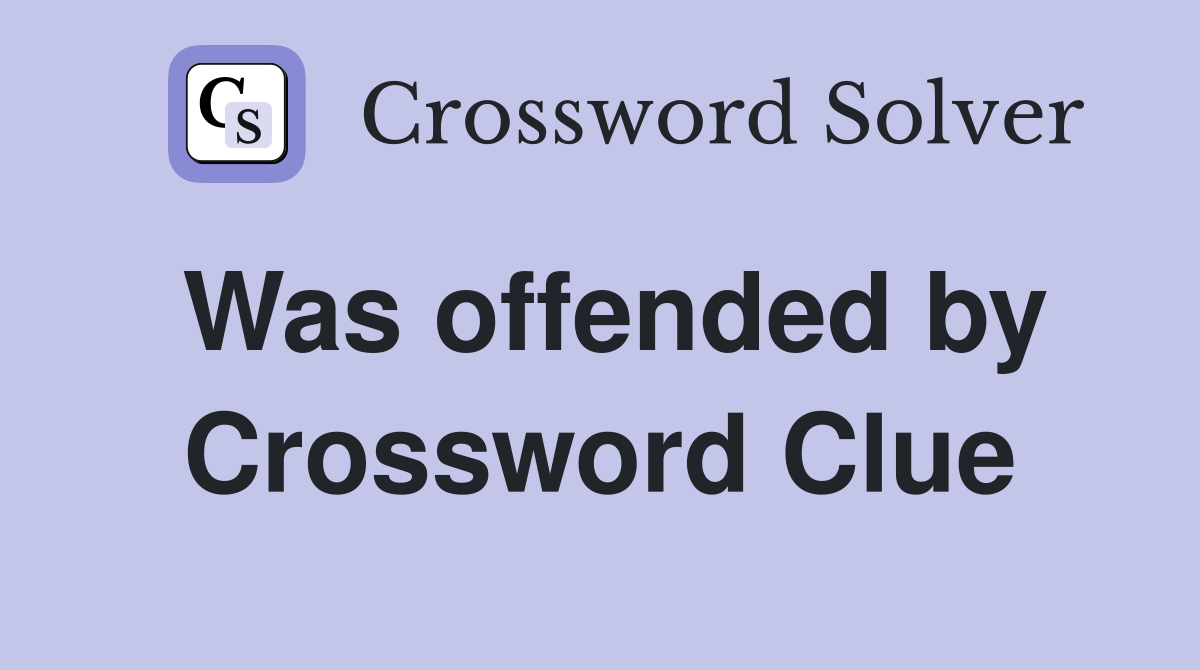 Was offended by Crossword Clue