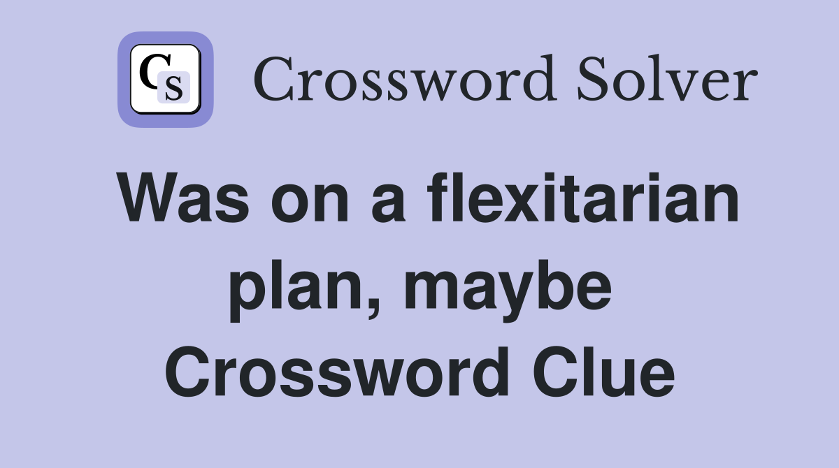 Was on a flexitarian plan, maybe Crossword Clue