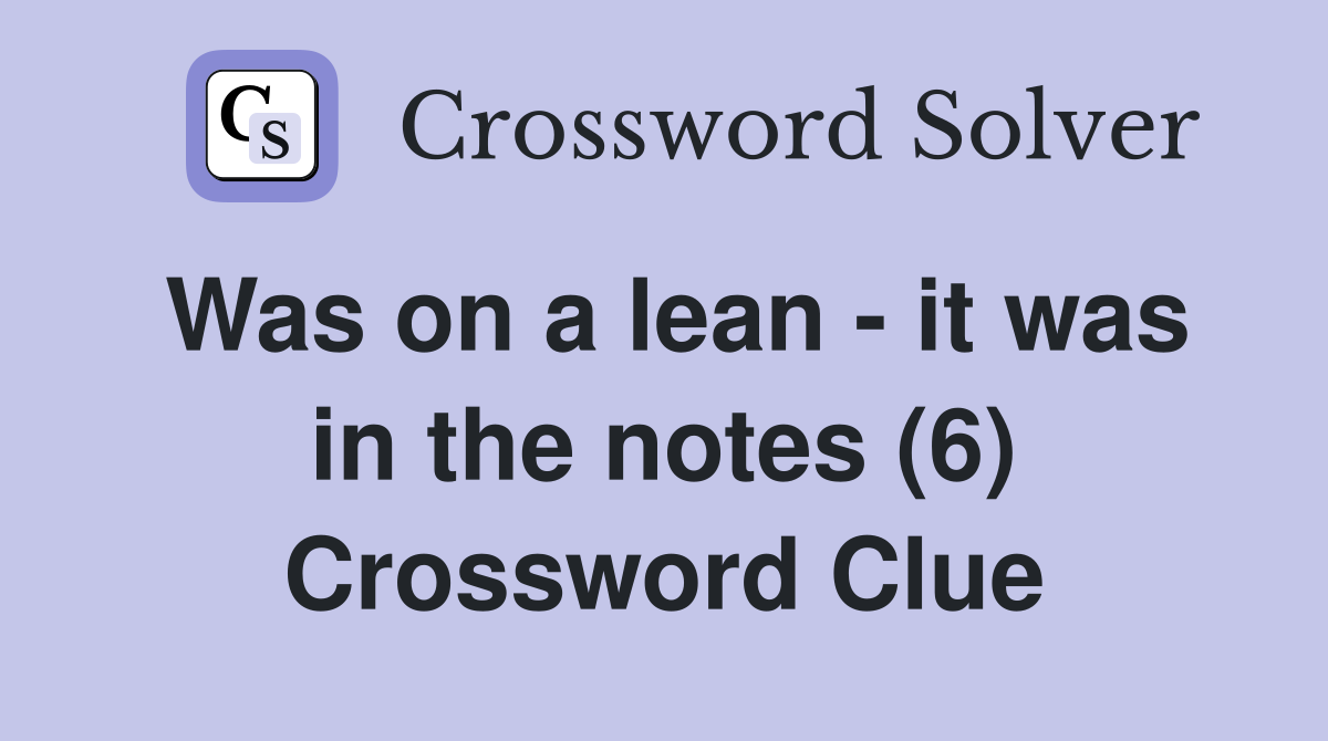 Was on a lean - it was in the notes (6) Crossword Clue