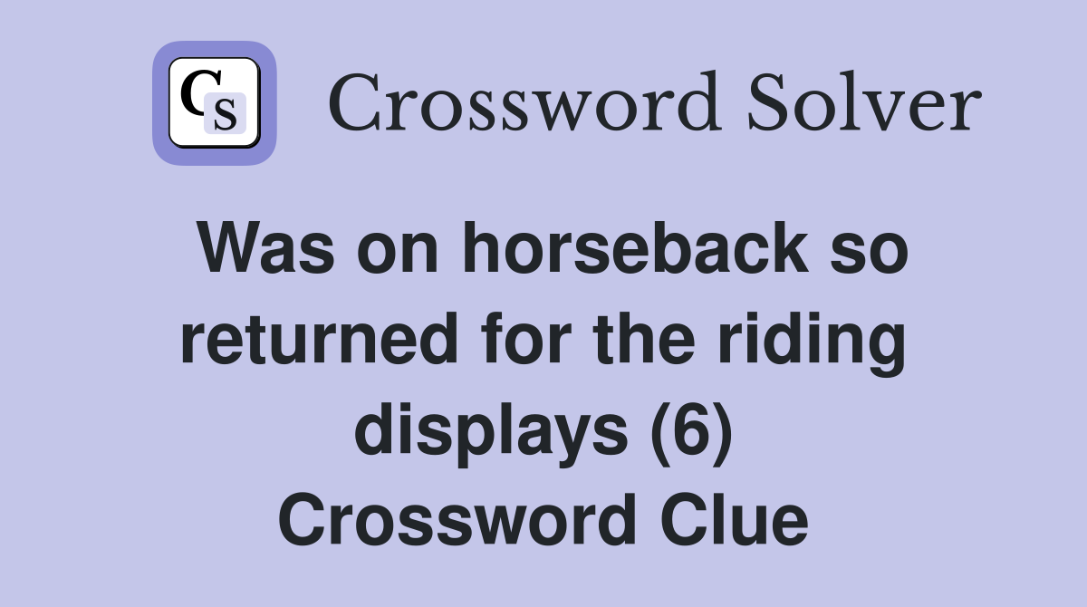 Was on horseback so returned for the riding displays (6) Crossword Clue