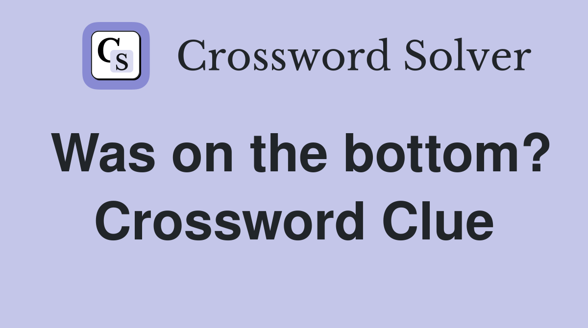 Was on the bottom? Crossword Clue
