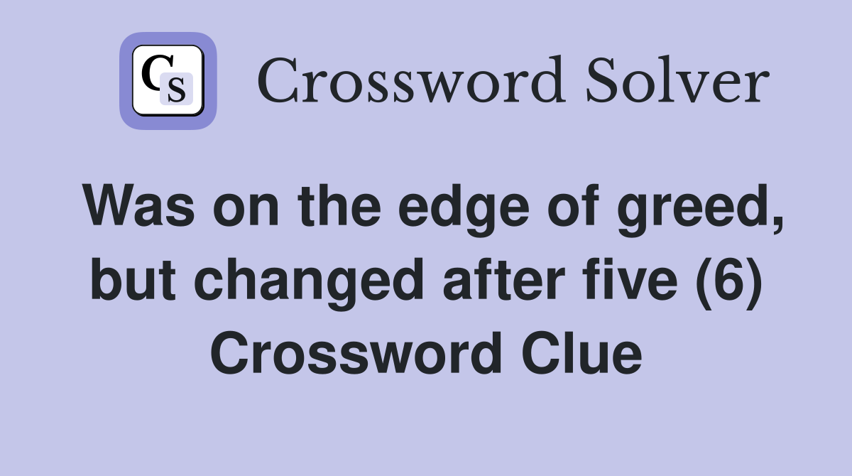 Was on the edge of greed, but changed after five (6) Crossword Clue