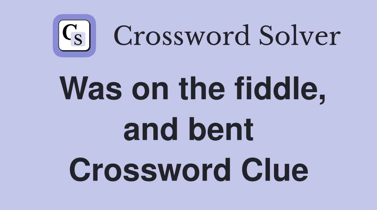 Was on the fiddle, and bent Crossword Clue