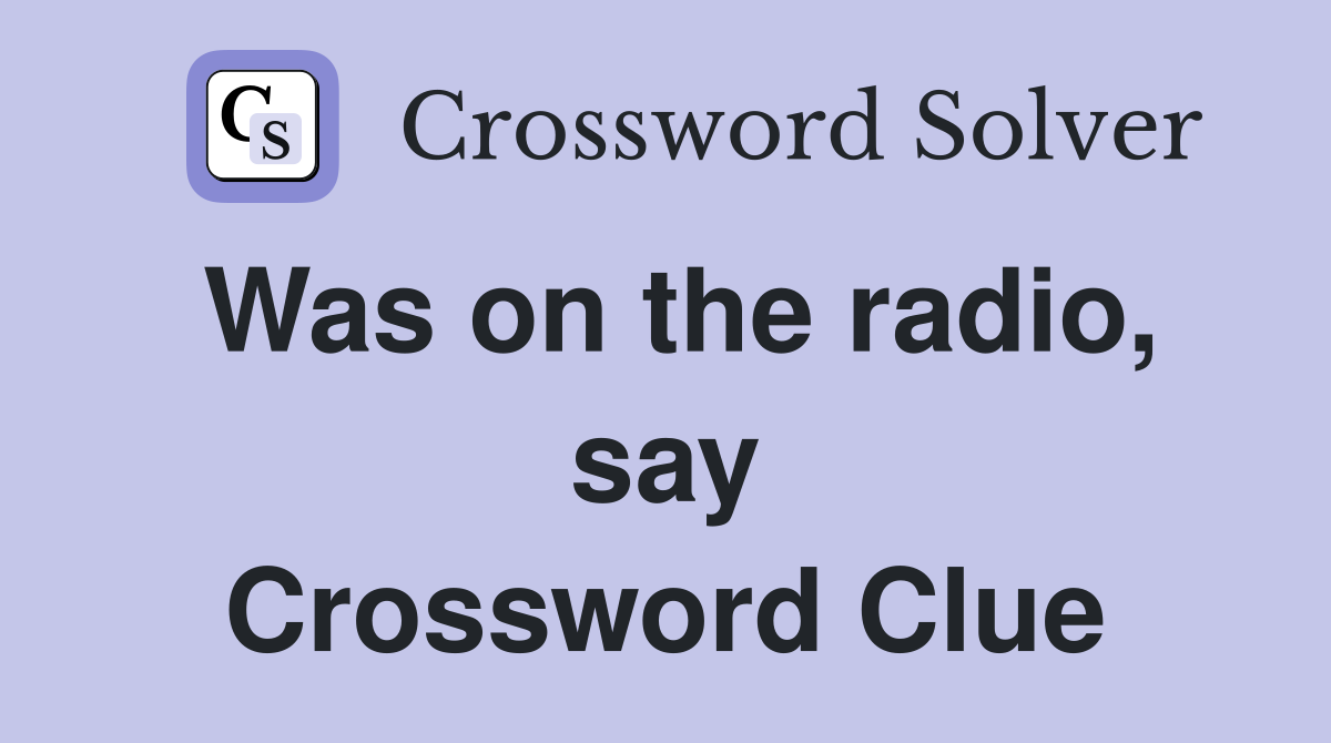 Was on the radio, say Crossword Clue