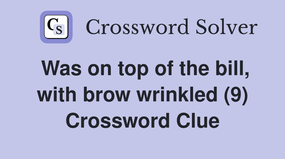 Was on top of the bill, with brow wrinkled (9) Crossword Clue