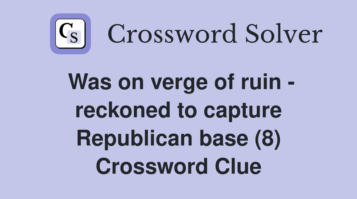 Was on verge of ruin - reckoned to capture Republican base (8) Crossword Clue