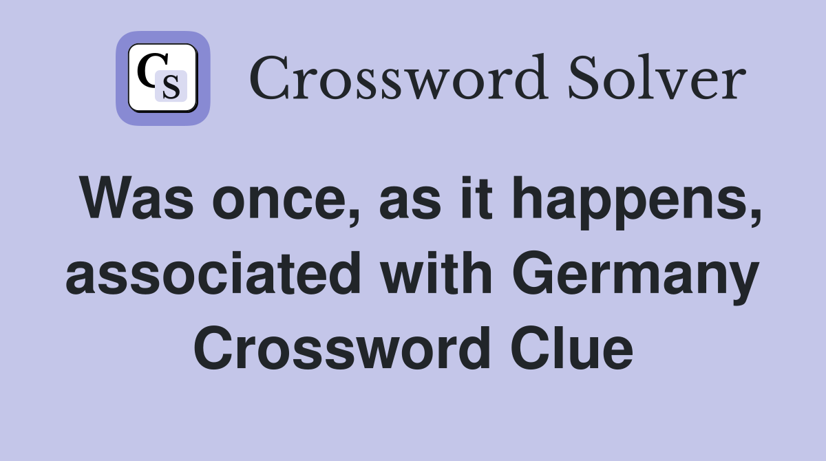 Was once, as it happens, associated with Germany Crossword Clue