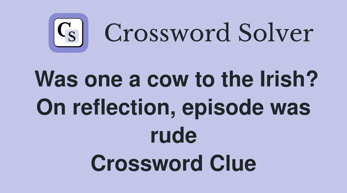Was one a cow to the Irish? On reflection, episode was rude Crossword Clue