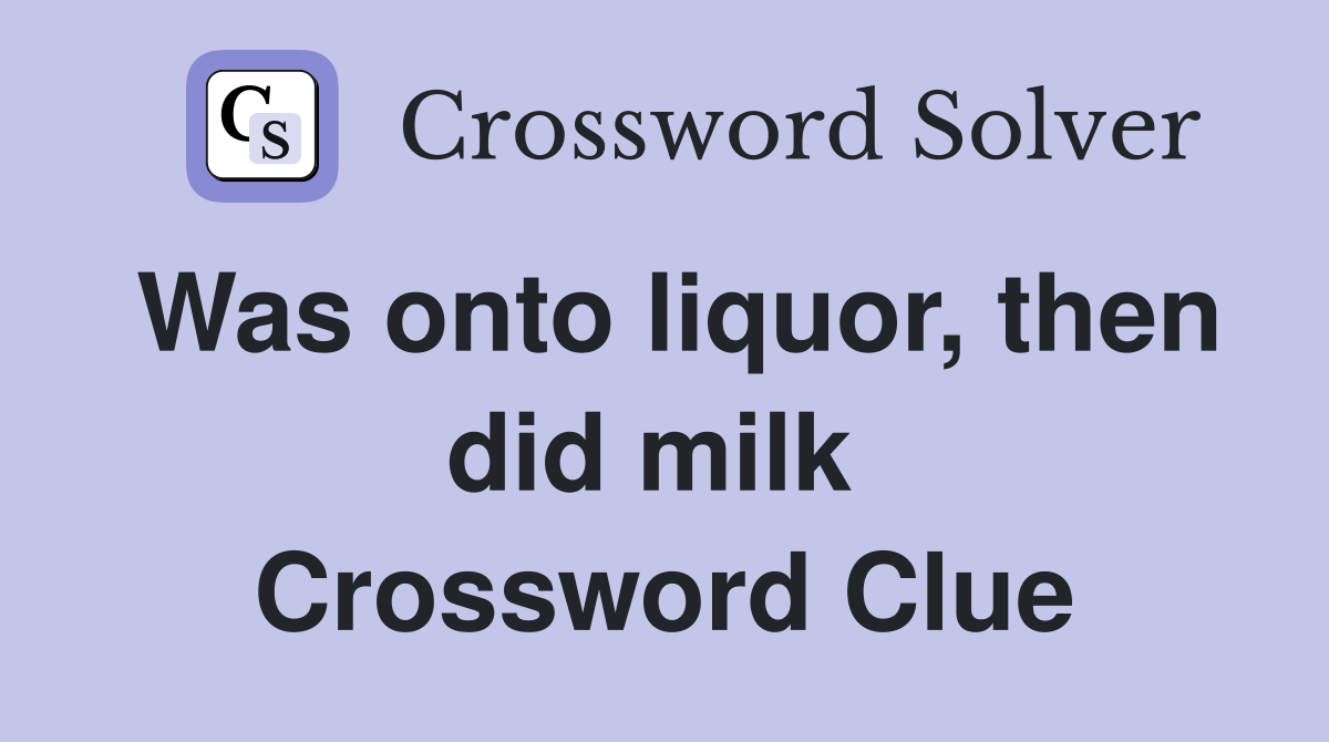 Was onto liquor, then did milk  Crossword Clue