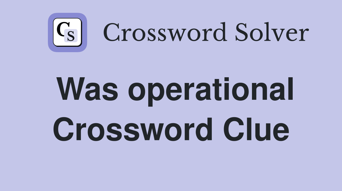 Was operational Crossword Clue