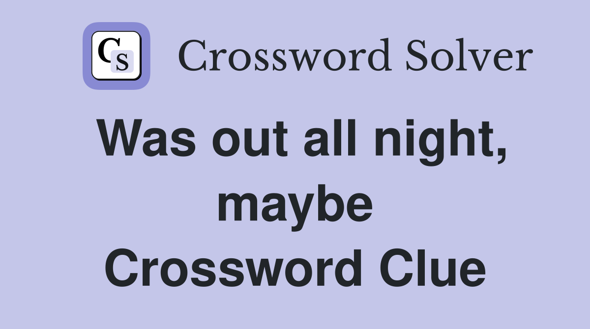 Was out all night, maybe Crossword Clue