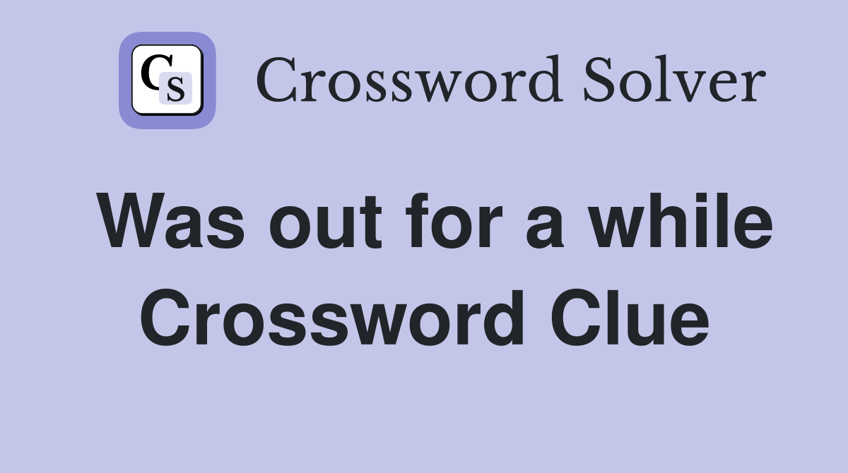 Was out for a while Crossword Clue