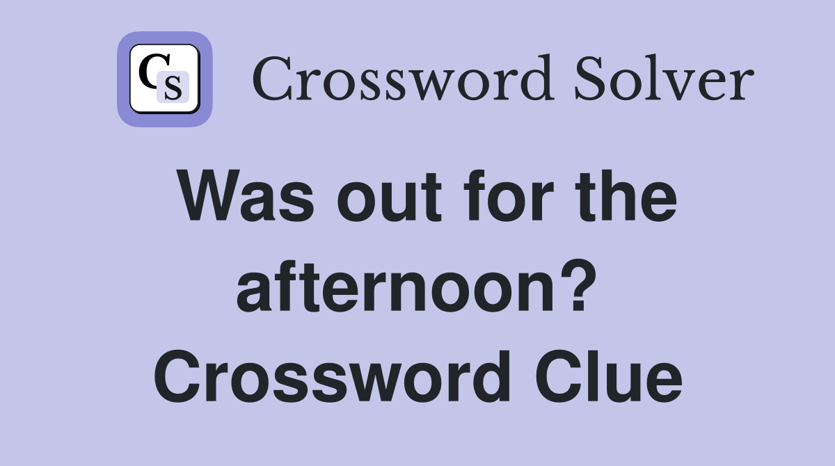Was out for the afternoon? Crossword Clue