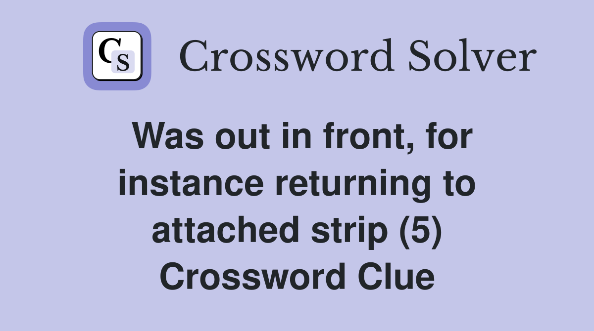 Was out in front, for instance returning to attached strip (5) Crossword Clue