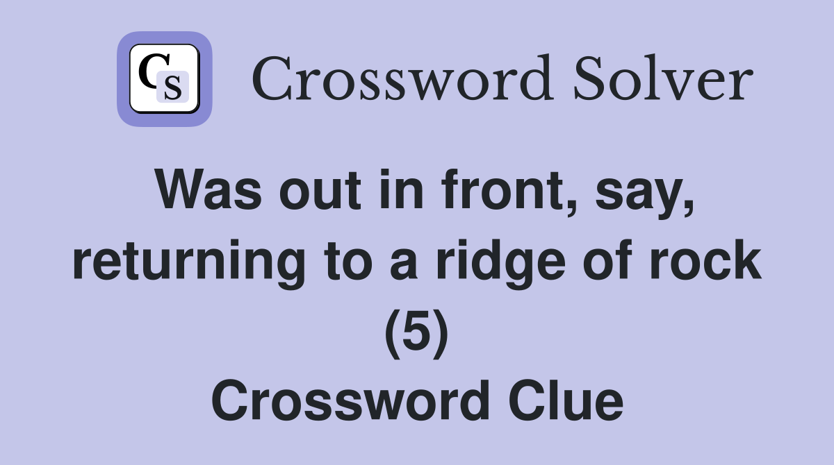 Was out in front, say, returning to a ridge of rock (5) Crossword Clue