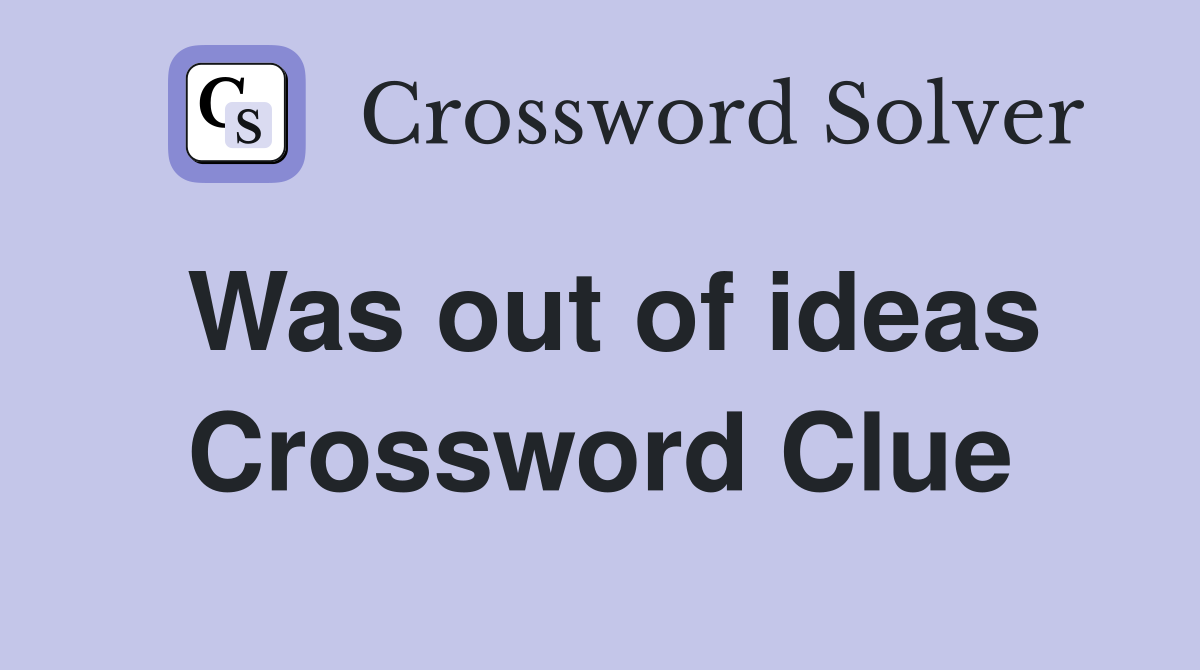 Was out of ideas Crossword Clue