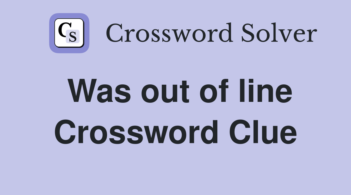Was out of line Crossword Clue