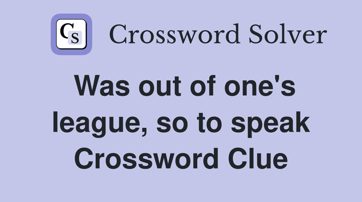 Was out of one's league, so to speak Crossword Clue