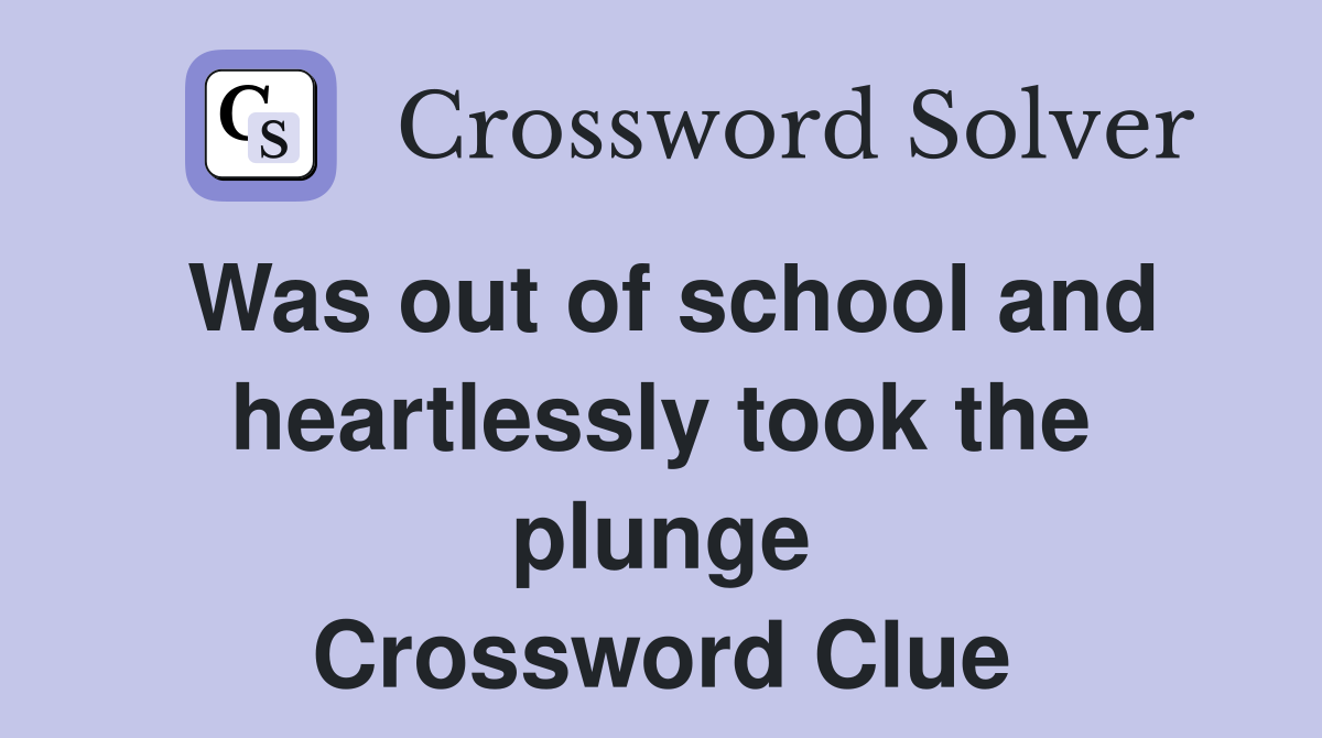 Was out of school and heartlessly took the plunge Crossword Clue