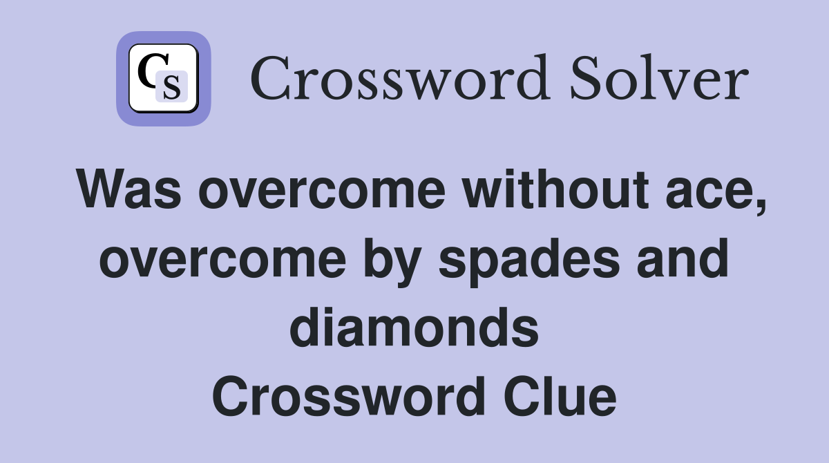 Was overcome without ace, overcome by spades and diamonds Crossword Clue