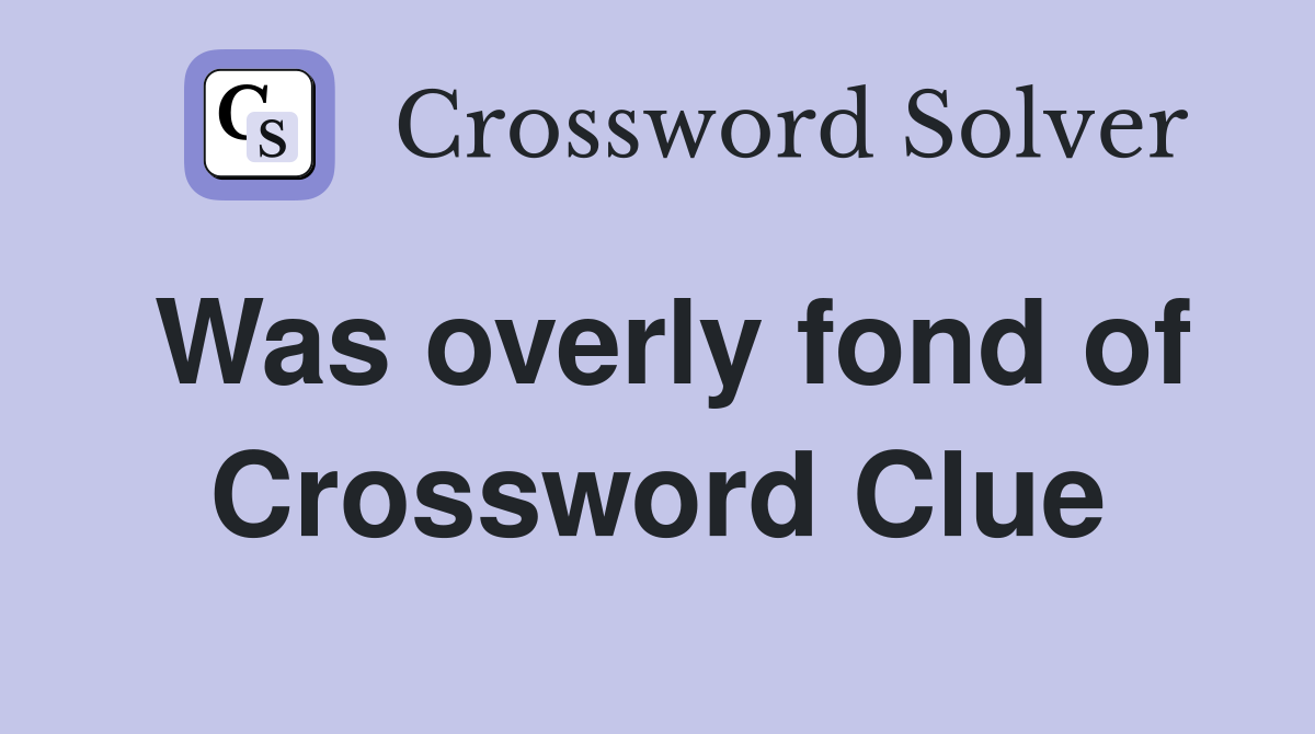 Was overly fond of Crossword Clue