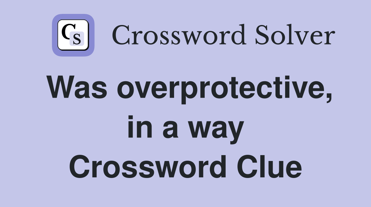 Was overprotective, in a way Crossword Clue