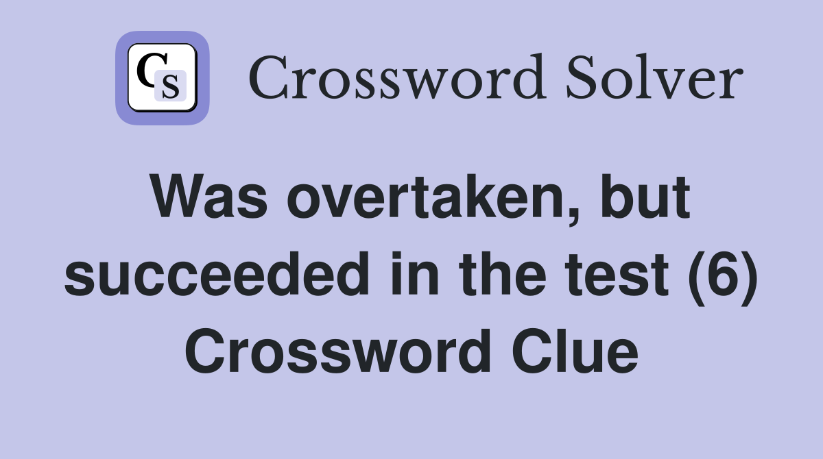 Was overtaken, but succeeded in the test (6) Crossword Clue