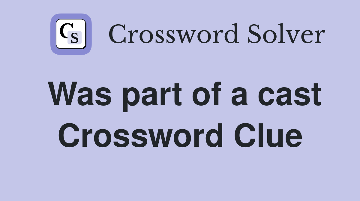 Was part of a cast Crossword Clue