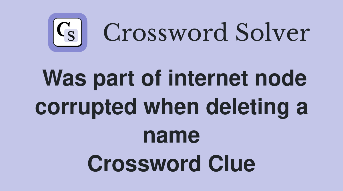 Was part of internet node corrupted when deleting a name Crossword Clue